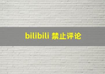 bilibili 禁止评论